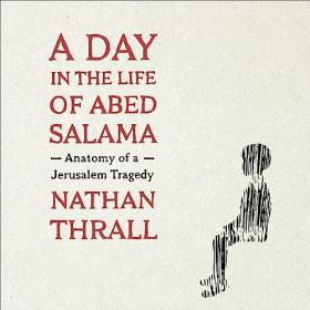 Nathan Thrall - 2023 - A Day in the Life of Abed Salama (History)