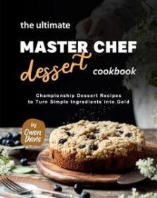 The Ultimate Master Chef Dessert Cookbook - Championship Dessert Recipes to Turn Simple Ingredients into Gold