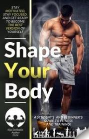 Shape Your Body A student's and beginner's guide to fitness and training