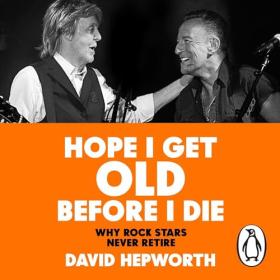 David Hepworth - 2024 - Hope I Get Old before I Die (Arts)