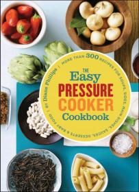 The Easy Pressure Cooker Cookbook - More Than 300 Recipes For Soups, Main Dishes, Sauces, Dessert & Baby Food