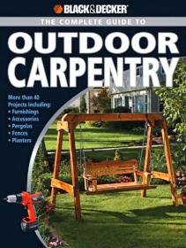 Black & Decker Complete Guide to Outdoor Carpentry More Than 40 Projects