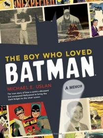 The Boy Who Loved Batman - The True Story of How a Comics-Obsessed Kid Conquered Hollywood to Bring the Dark Knight to the Silver Screen