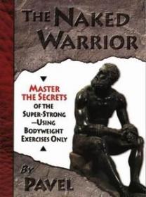 The Naked Warrior - Master the Secrets of the Super-Strong Using Bodyweight Exercises