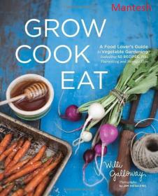 Grow Cook Eat - A Food Lover's Guide to Vegetable Gardening, Including 50 Recipes, Plus Harvesting and Storage Tips 2012 -Mantesh