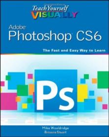Teach Yourself Visually Adobe Photoshop CS6 - The Fast and Easy Way To Learn