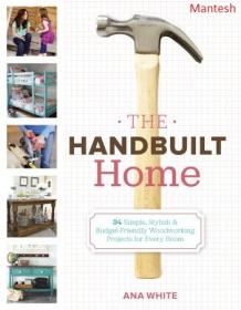 The Handbuilt Home - 34 Simple Stylish and Budget-Friendly Woodworking Projects for Every Room 2012 -Mantesh