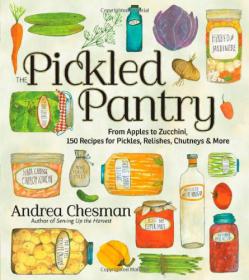 The Pickled Pantry - From Apples to Zucchini, 150 Recipes for Pickles, Relishes, Chutneys & More -Mantesh