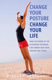 Change Your Posture, Change Your Life - How the Power of the Alexander Technique Can Combat Back Pain, Tension and Stress -Mantesh