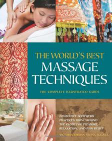 The World's Best Massage Techniques - The Complete Illustrated Guide Innovative Bodywork Practices From Around the Globe for Pleasure, Relaxation, and Pain Relief -Mantesh