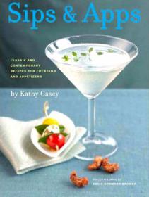 Sips & Apps - Classic and Contemporary Recipes for Cocktails and Appetizers