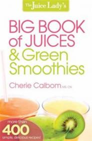 The Juice Ladys Big Book of Juices and Green Smoothies More than 400 simple delicious recipes