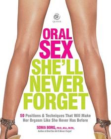 Oral Sex She'll Never Forget 50 Positions and Techniques That Will Make Her Orgasm Like She Never Has Before