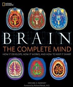 Brain The Complete Mind - How It Develops, How It Works, and How to Keep It Sharp