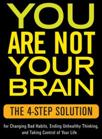 You Are Not Your Brain The 4-Step Solution for Changing Bad Habits, Ending Unhealthy Thinking