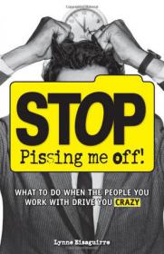 Stop Pissing Me Off - What to Do When the People You Work with Drive You Crazy