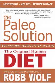 The Paleo Solution - The Original Human Diet to Transform Your Life In 30 Days! LOSE WEIGHT, GET FIT, REVERSE DISEASE by ROBB WOLF (New York Times BestSeller)