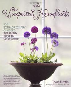 The Unexpected Houseplant - 220 Extraordinary Choices for Every Spot in Your Home -Mantesh