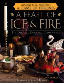 A Feast of Ice and Fire - The Official Game of Thrones Companion Cookbook by GEORGE R R  MARTIN