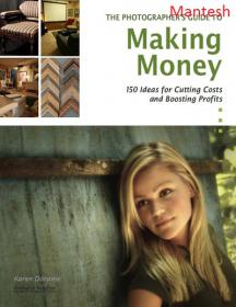 The Photographer's Guide to Making Money - 150 Ideas for Cutting Costs and Boosting Profits - Mantesh