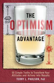 The Optimism Advantage 50 Simple Truths to Transform Your Attitudes and Actions into Results