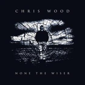Chris Wood - None the Wiser [WEB-FLAC]