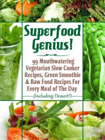 Superfood Genius - 99 Mouthwatering Vegetarian Slow Cooker Recipes, Green Smoothie & Raw Food Recipes For Every Meal of The Day