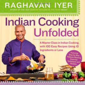 Indian Cooking Unfolded - A Master Class in Indian Cooking, with 100 Easy Recipes Using 10 Ingredients or Less