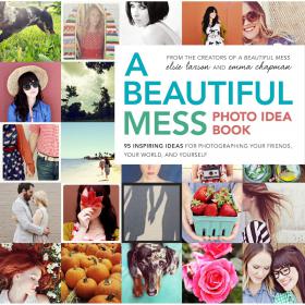 A Beautiful Mess Photo Idea Book 95 Inspiring Ideas for Photographing Your Friends, Your World, and Yourself [PDF] -Mantesh