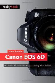 Canon EOS 6D - The Guide To Understanding And Using Your Camera