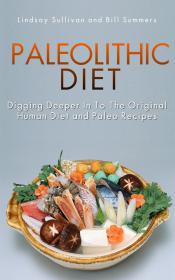 Paleolithic Diet - Digging Deeper In To The Original Human Diet and Paleo Recipes