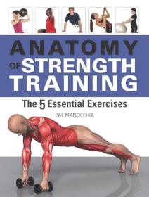 Anatomy of Strength Training The Five Essential Exercises - Learn what to do and what not to do