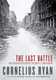 Cornelius Ryan - The Last Battle The Classic History of the Battle for Berlin