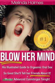 Blow Her Mind - His Illustrated Guide to Orgasmic Oral Sex So Good She'll Tell her Friends About It! Master Advanced Cunnilingus Tonight -Mantesh