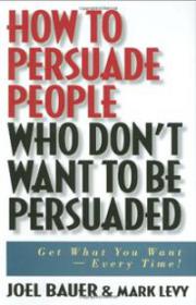 How to Persuade People Who Don't Want to be Persuaded Get What You Want-Every Time Ebook