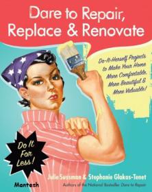 Dare to Repair, Replace & Renovate - Do-It-Herself Projects to Make Your Home More Comfortable, More Beautiful & More Valuable! -Mantesh