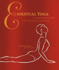 Essential Yoga An Illustrated Guide to Over 100 Yoga Poses and Meditations providing clear, coNCISe instructions and detailed illustrations