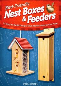 Bird-Friendly Nest Boxes and Feeders - 12 Easy-To-Build Designs that Attract Birds to Your Yard