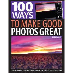 100 Ways to Make Good Photos Great  - Tips & Techniques for Improving Your Digital Photography - Peter Cope -Mantesh
