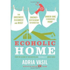 Ecoholic Home - The Greenest, Cleanest and Most Energy-Efficient Information Under One - Adria Vasil -Mantesh
