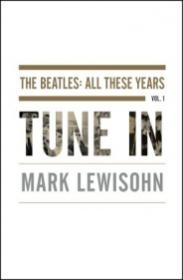 Tune In - The Beatles All These Years  [Volume 1] - Mark Lewisohn