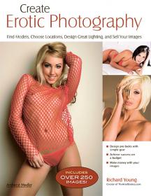 Create Erotic Photography 2013 - Find Models, Choose Locations, Design Great Lighting & Sell Your Images