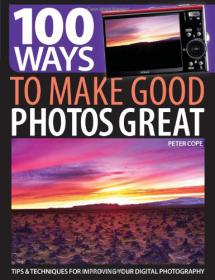 100 Ways to Make Good Photos Great - Tips & Techniques for Improving Your Digital Photography