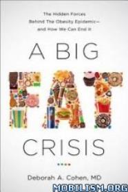 A Big Fat Crisis The Hidden Forces Behind the Obesity Epidemic â€” and How We Can End It by Deborah Cohen, M.D