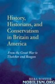 History, Historians, and Conservatism in Britain and America From the Great War to Thatcher and Reagan by Reba Soffer