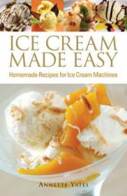 Ice Cream Made Easy Homemade Recipes for Ice Cream Machines - Annette Yates - Epub - Yeal