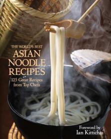 The World's Best Asian Noodle Recipes 125 Great Recipes from Top Chefs