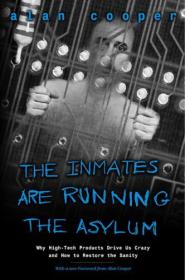 The Inmates Are Running The Asylum - Why High-Tech Products Drive Us Crazy And How To Restore The Sanity