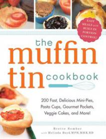 The Muffin Tin Cookbook 200 Fast, Delicious Mini-Pies, Pasta Cups, Gourmet Pockets, Veggie Cakes, and More!