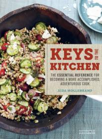 Keys To The Kitchen - The Essential Reference for Becoming a More Accomplished, Adventurous Cook